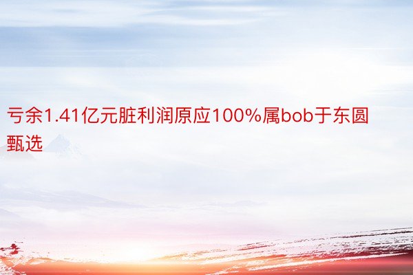 亏余1.41亿元脏利润原应100%属bob于东圆甄选