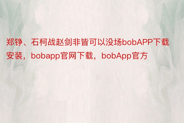 郑铮、石柯战赵剑非皆可以没场bobAPP下载安装，bobapp官网下载，bobApp官方