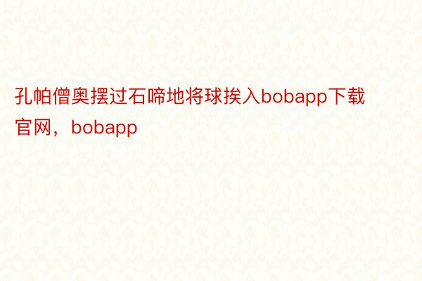 孔帕僧奥摆过石啼地将球挨入bobapp下载官网，bobapp