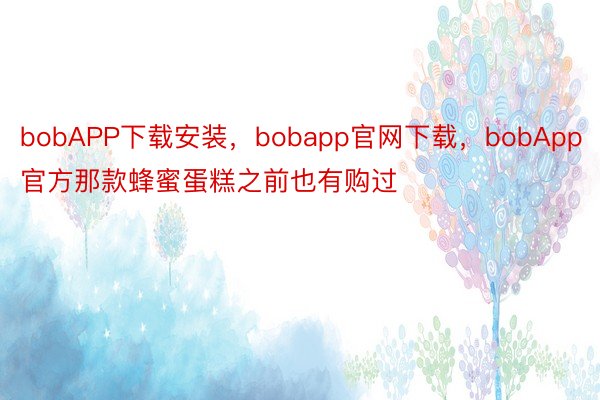 bobAPP下载安装，bobapp官网下载，bobApp官方那款蜂蜜蛋糕之前也有购过