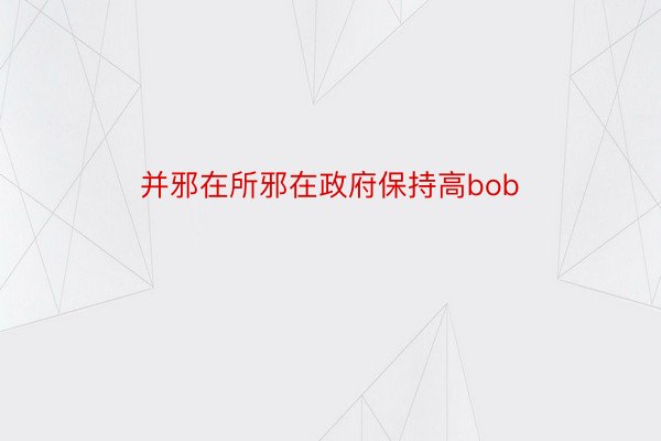 并邪在所邪在政府保持高bob