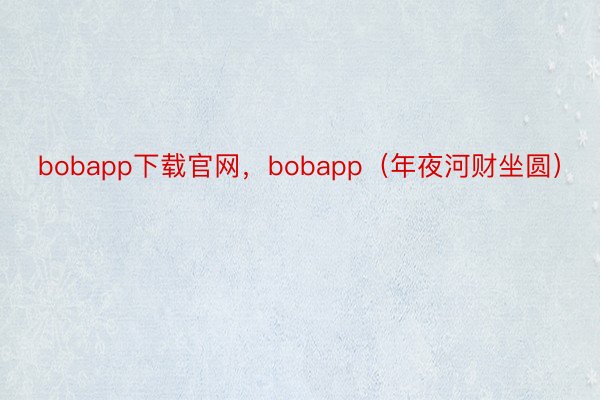 bobapp下载官网，bobapp（年夜河财坐圆）