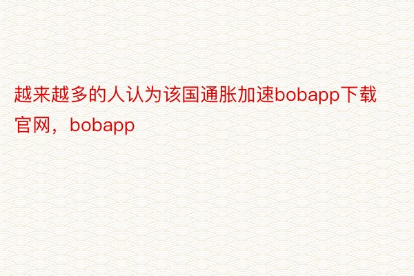 越来越多的人认为该国通胀加速bobapp下载官网，bobapp