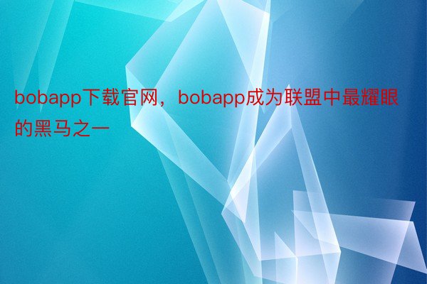 bobapp下载官网，bobapp成为联盟中最耀眼的黑马之一