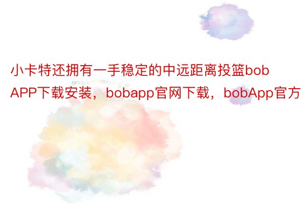 小卡特还拥有一手稳定的中远距离投篮bobAPP下载安装，bobapp官网下载，bobApp官方