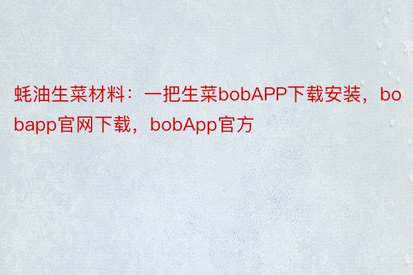 蚝油生菜材料：一把生菜bobAPP下载安装，bobapp官网下载，bobApp官方